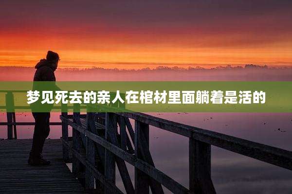 梦见死去的亲人在棺材里面躺着是活的