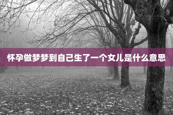 怀孕做梦梦到自己生了一个女儿是什么意思