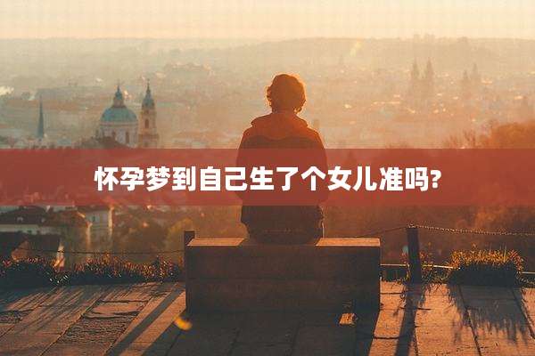 怀孕梦到自己生了个女儿准吗?