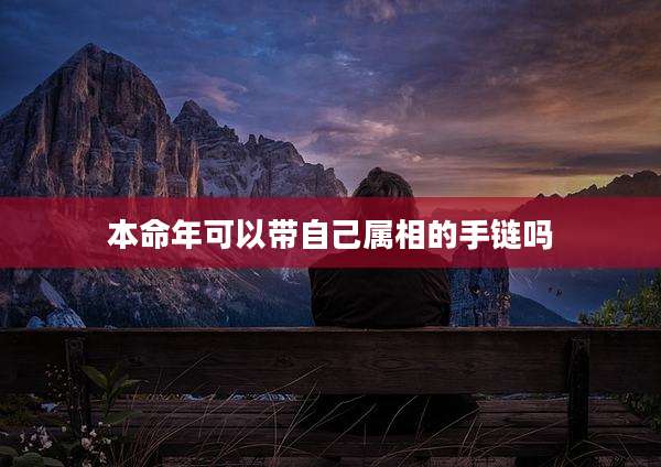 本命年可以带自己属相的手链吗