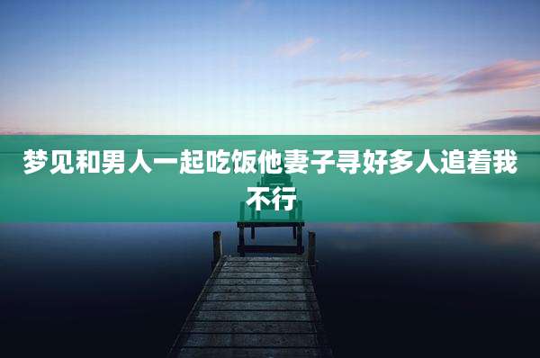 梦见和男人一起吃饭他妻子寻好多人追着我不行