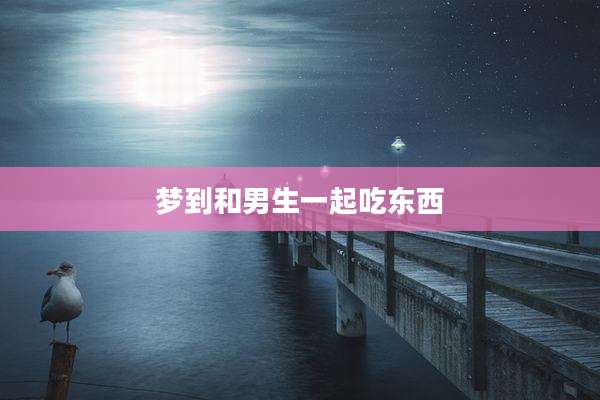 梦到和男生一起吃东西