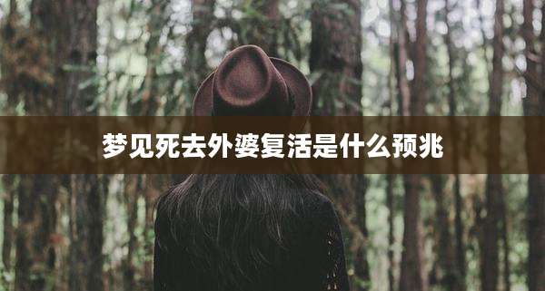 梦见死去外婆复活是什么预兆
