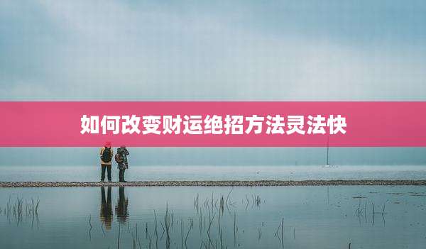 如何改变财运绝招方法灵法快
