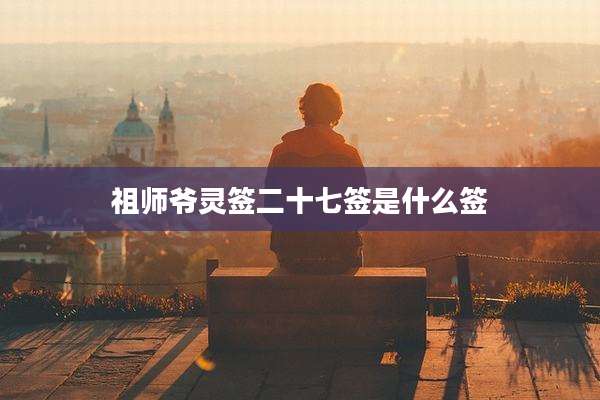 祖师爷灵签二十七签是什么签