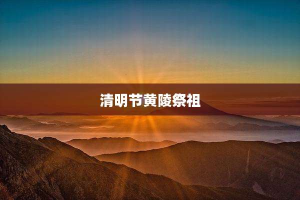 清明节黄陵祭祖