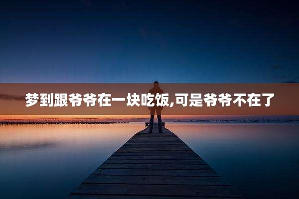 梦到跟爷爷在一块吃饭,可是爷爷不在了