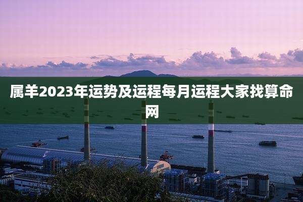 属羊2023年运势及运程每月运程大家找算命网