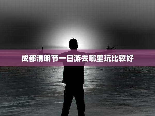 成都清明节一日游去哪里玩比较好