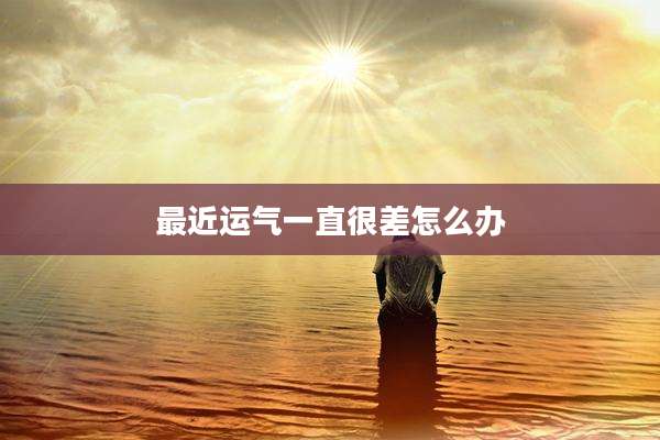 最近运气一直很差怎么办