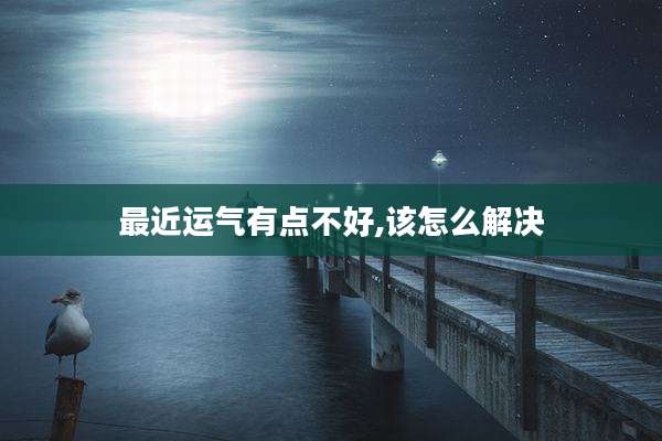 最近运气有点不好,该怎么解决
