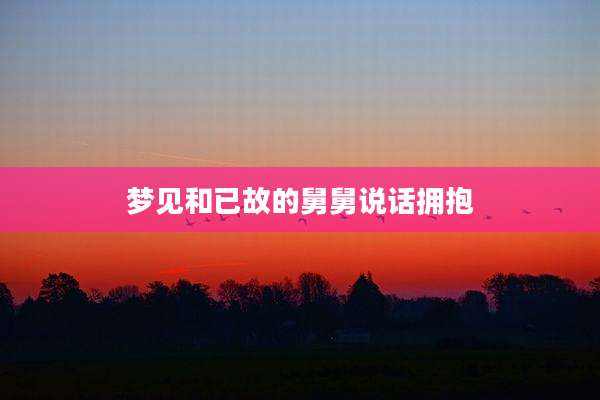 梦见和已故的舅舅说话拥抱