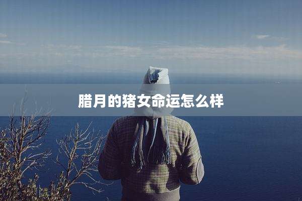 腊月的猪女命运怎么样