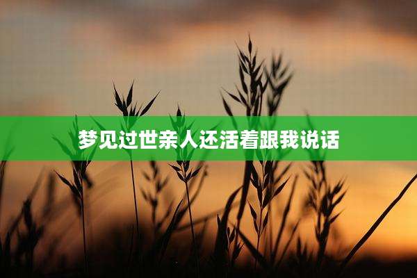 梦见过世亲人还活着跟我说话