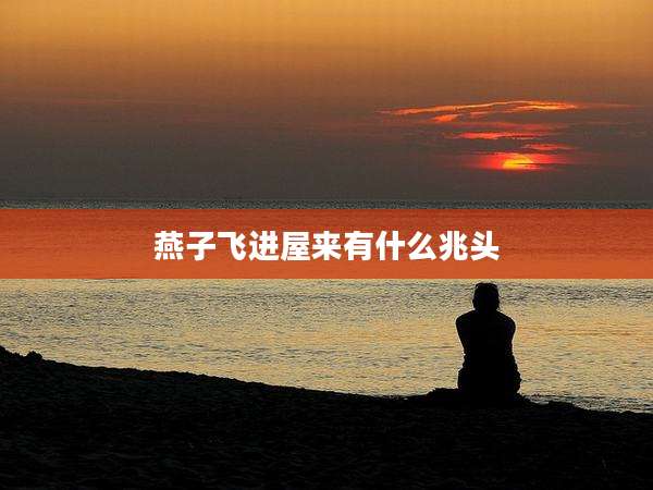 燕子飞进屋来有什么兆头