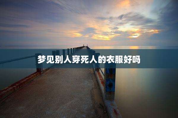 梦见别人穿死人的衣服好吗