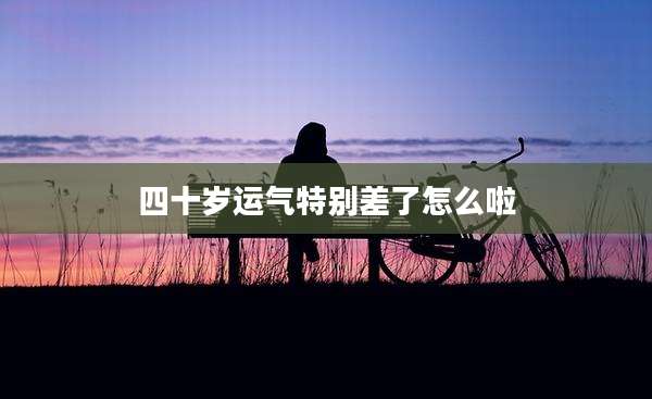 四十岁运气特别差了怎么啦