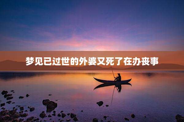 梦见已过世的外婆又死了在办丧事