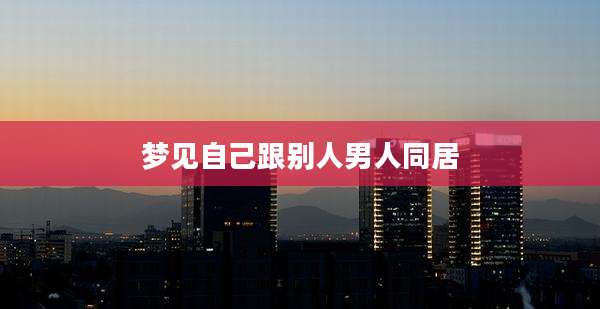 梦见自己跟别人男人同居