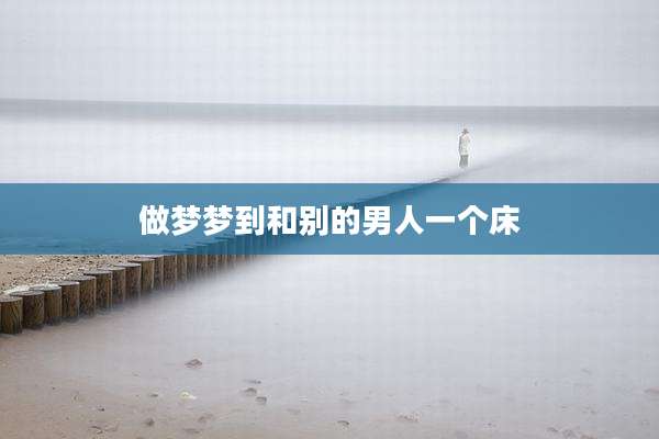 做梦梦到和别的男人一个床