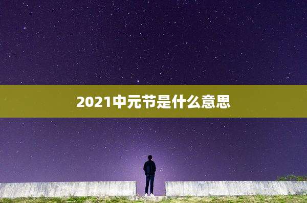 2021中元节是什么意思