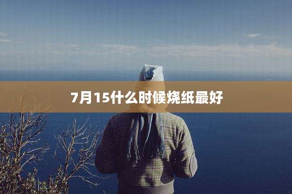 7月15什么时候烧纸最好