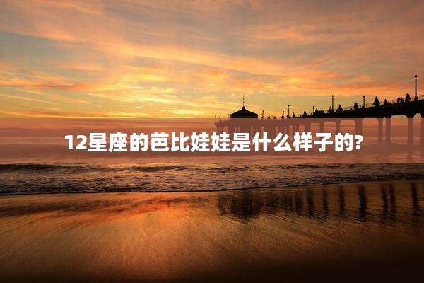12星座的芭比娃娃是什么样子的?
