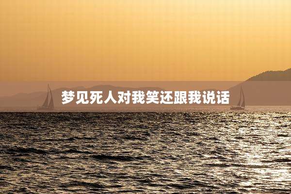 梦见死人对我笑还跟我说话