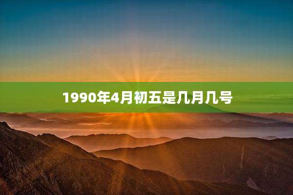 1990年4月初五是几月几号