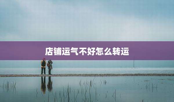 店铺运气不好怎么转运