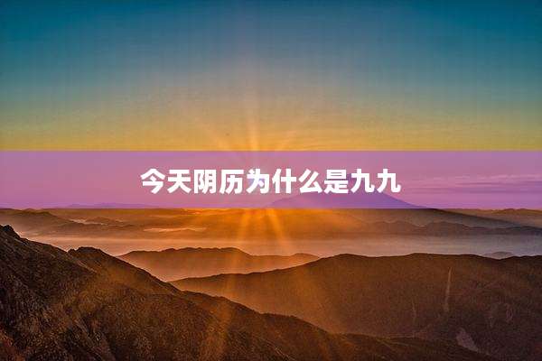今天阴历为什么是九九
