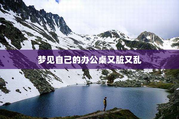 梦见自己的办公桌又脏又乱