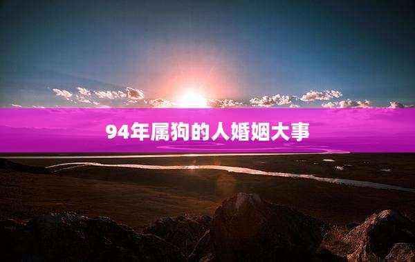 94年属狗的人婚姻大事