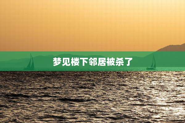 梦见楼下邻居被杀了