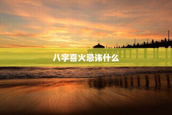 八字喜火忌讳什么