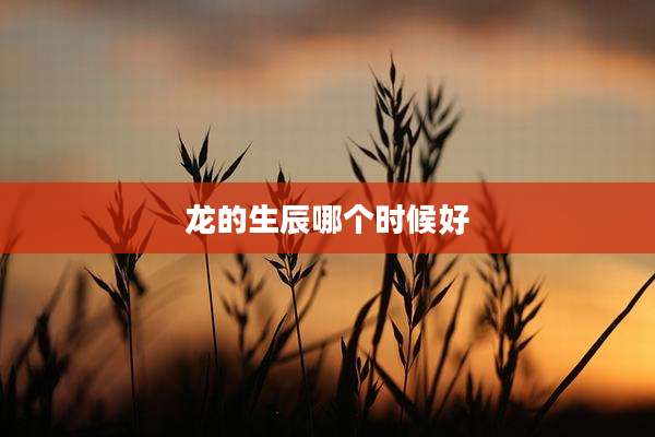 龙的生辰哪个时候好
