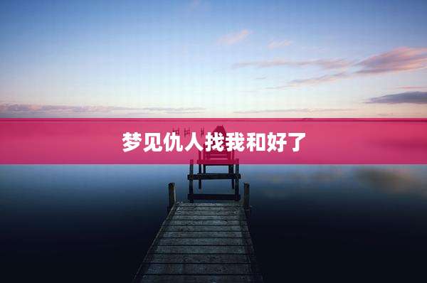 梦见仇人找我和好了