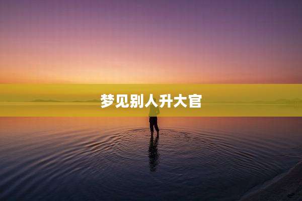 梦见别人升大官