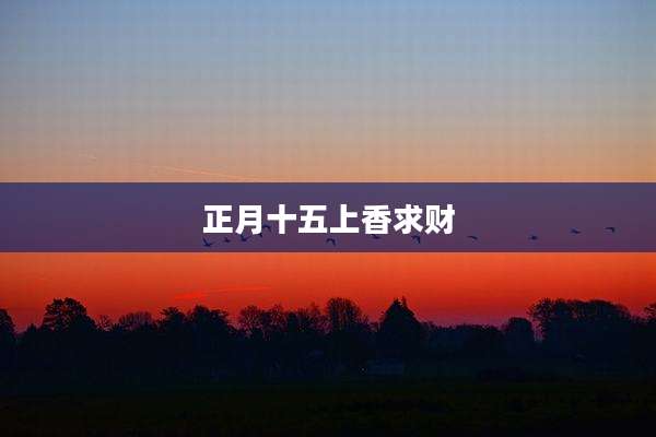 正月十五上香求财