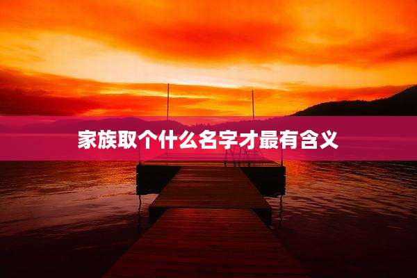 家族取个什么名字才最有含义