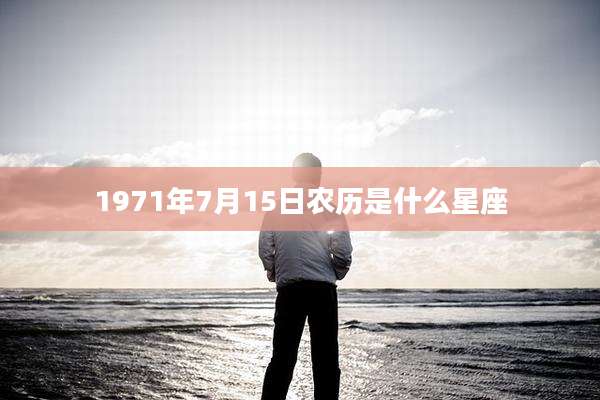 1971年7月15日农历是什么星座