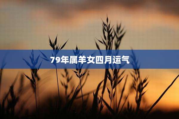 79年属羊女四月运气
