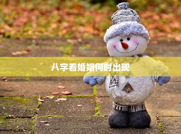 八字看婚姻何时出现