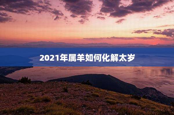 2021年属羊如何化解太岁