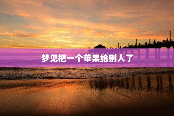 梦见把一个苹果给别人了