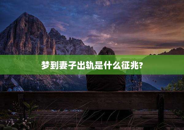 梦到妻子出轨是什么征兆?