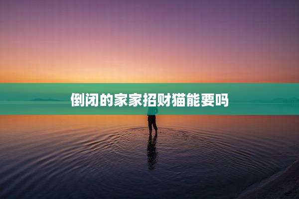 倒闭的家家招财猫能要吗