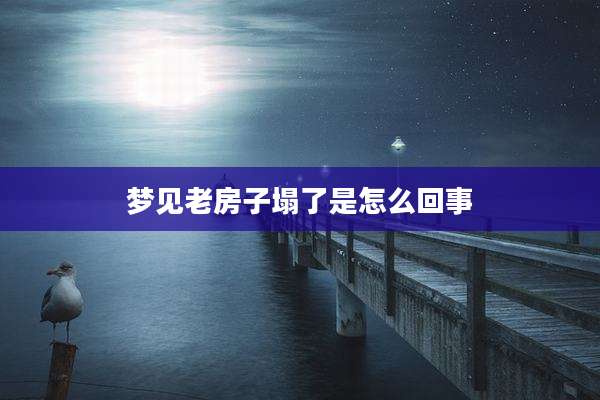 梦见老房子塌了是怎么回事