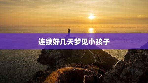 连续好几天梦见小孩子