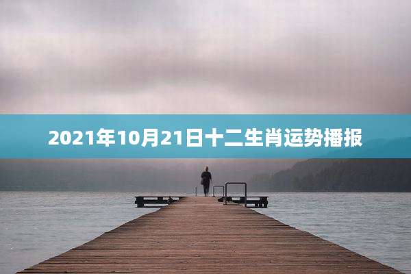 2021年10月21日十二生肖运势播报
